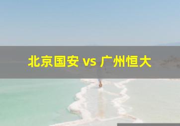 北京国安 vs 广州恒大